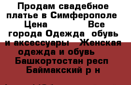  Продам свадебное платье в Симферополе › Цена ­ 25 000 - Все города Одежда, обувь и аксессуары » Женская одежда и обувь   . Башкортостан респ.,Баймакский р-н